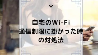 自宅のWi-Fi 通信制限に掛かった時の対処法