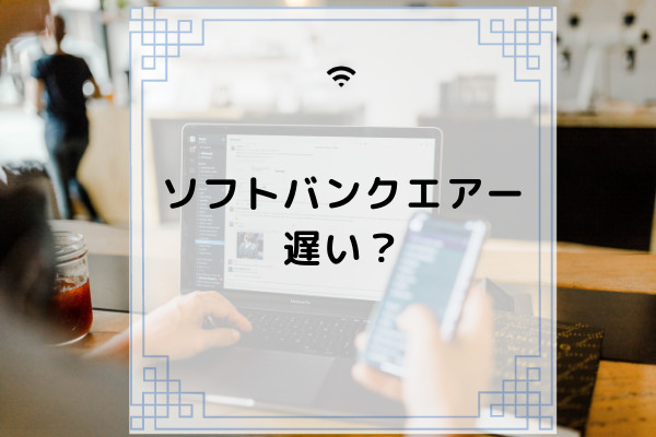 ソフトバンクエアーは遅い 速くする方法や遅い時間帯などを徹底解説 コムナビ