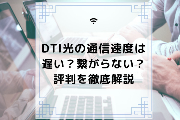 Dti光の通信速度は遅い 繋がらないって本当 評判を徹底検証 コムナビ