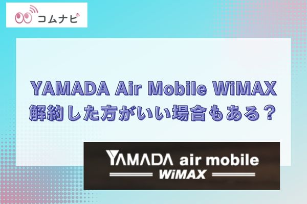 YAMADA Air Mobile WiMAXは解約した方がいい場合もあるの？評判や口コミまとめ