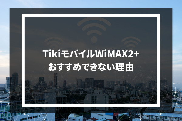 Tiki mobile WiMAX2+ おすすめできない理由