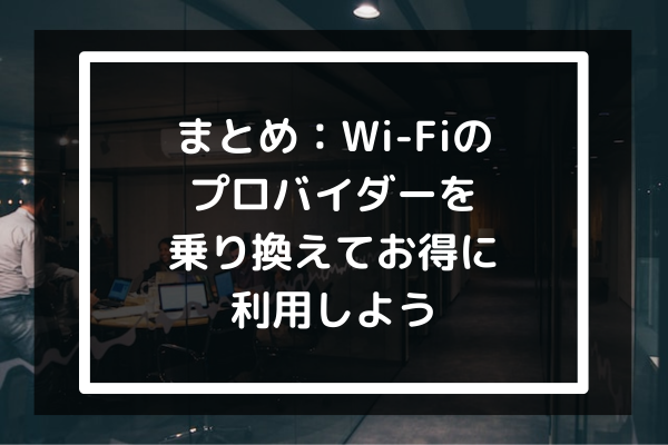 まとめ：WiFiのプロバイダーを乗り換えてお得に利用しよう