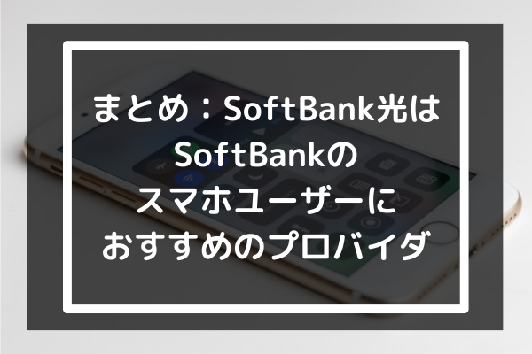 まとめ：SoftBank光はSoftBankのスマホユーザーにおすすめのプロバイダ