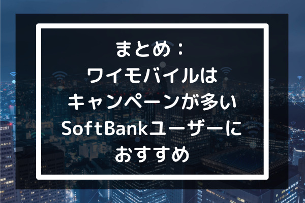 まとめ：ワイモバイルはキャンペーンが多い-SoftBankユーザーにおすすめ