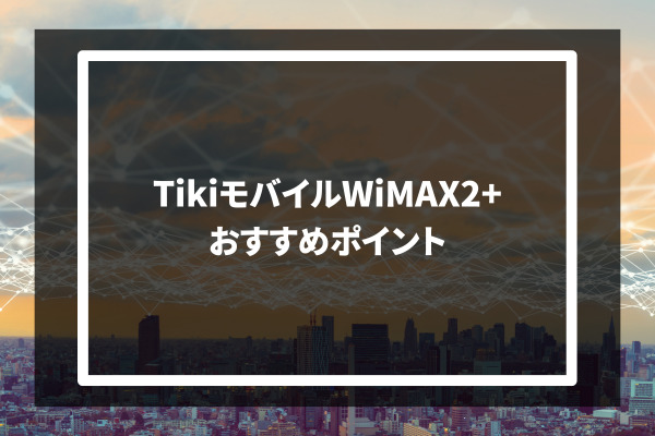 Tiki mobile WiMAX2+ おすすめポイント