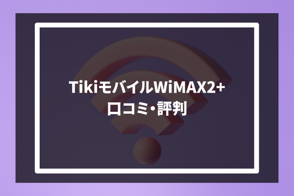 Tiki mobile WiMAX2+ 口コミ・評判