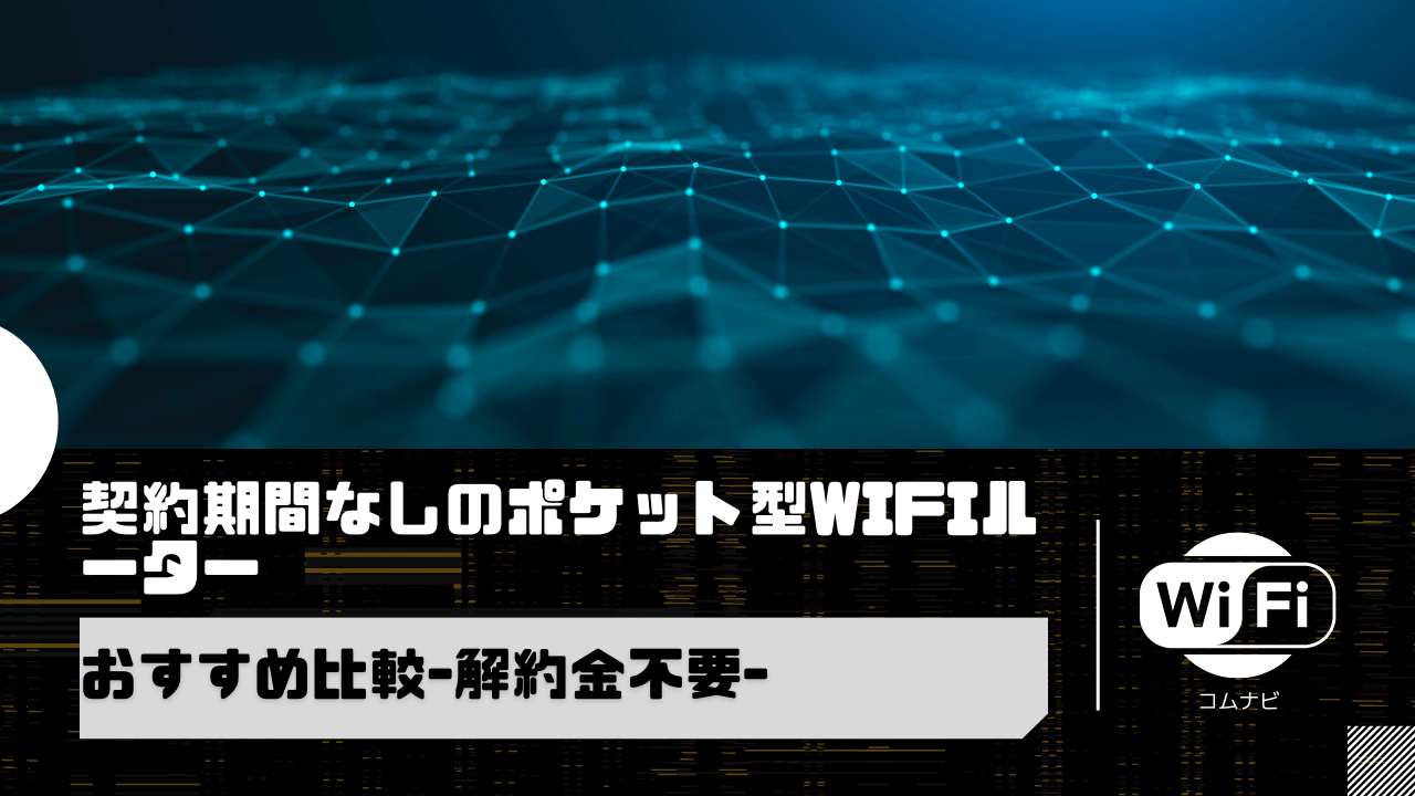 契約期間なしのポケット型WiFiルーター5選おすすめ比較-解約金不要