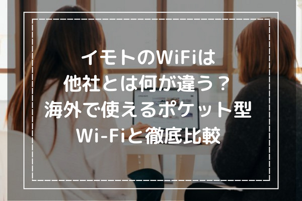 イモトのWiFiは他社とは何が違う？海外で使えるポケット型WiFiと徹底比較