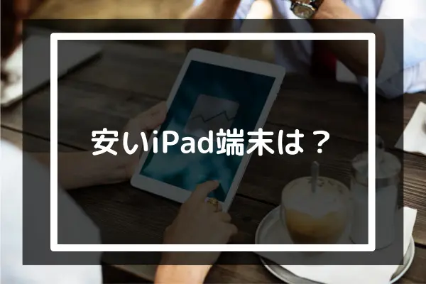 安いiPadを買うには？購入の候補先から選び方や注意点まで解説 | コムナビ