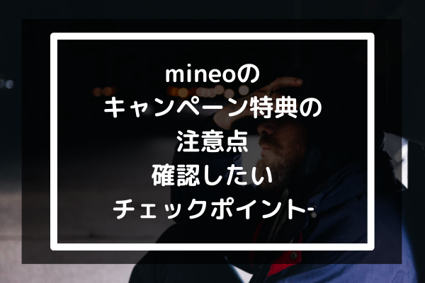 mineoのキャンペーン特典の注意点-確認したいチェックポイント‐