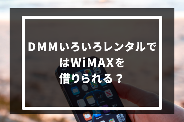 DMMいろいろレンタルではWiMAXを借りられる？取り扱い端末を4つ紹介