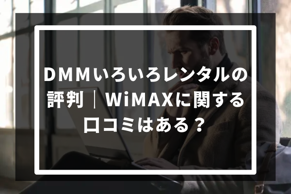 DMMいろいろレンタルの評判｜WiMAXに関する口コミはある？
