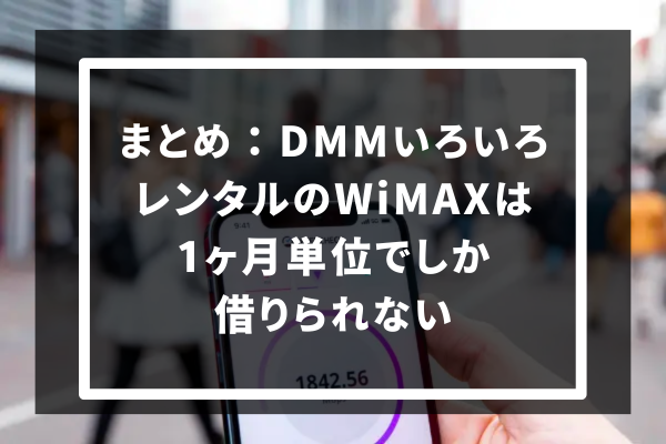 まとめ：DMMいろいろレンタルのWiMAXは1ヶ月単位でしか借りられない