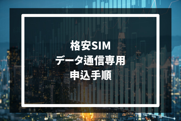格安SIM データ通信専用 申込手順