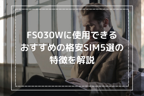 FS030Wに使用できるおすすめの格安SIM5選の特徴を解説