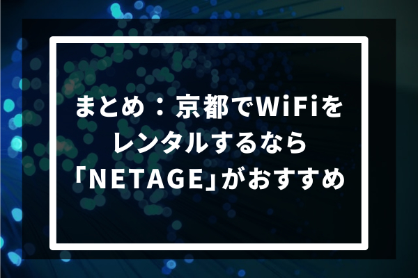 まとめ：京都でWiFiをレンタルするなら「NETAGE」がおすすめ