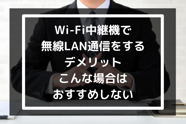 WiFi中継機で無線LAN通信をするデメリット｜こんな場合はおすすめしない