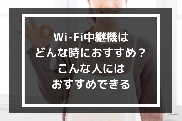 WiFi中継機はどんな時におすすめ？｜こんな人にはおすすめできる