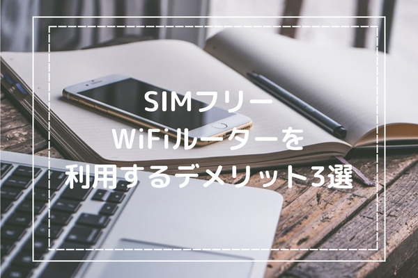 SIMフリーWiFiルーターを利用する3つのデメリット