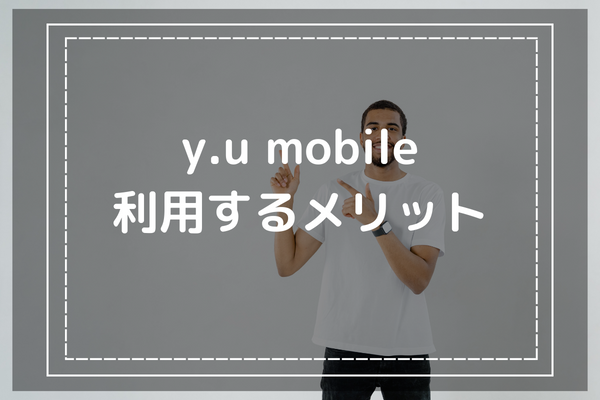 評判と口コミから判明 -y.u mobileを利用するメリット3選-