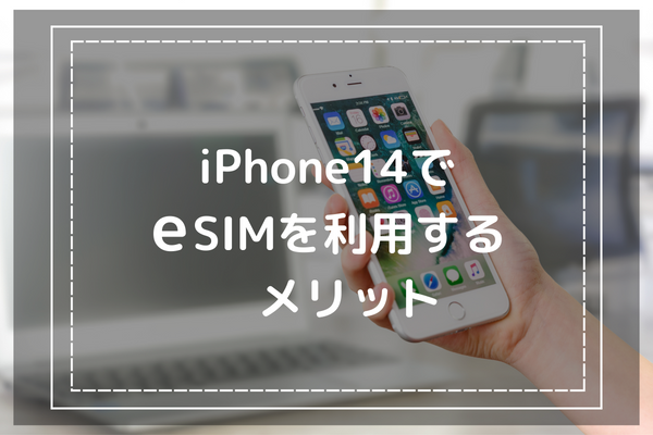 iPhone14でeSIMを利用した場合に考えられるメリット5つ