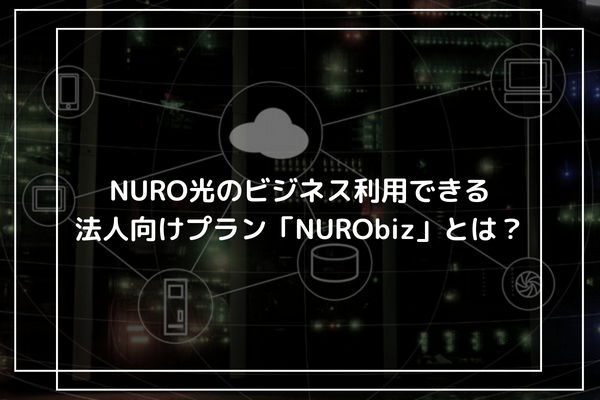 NURO光のビジネス利用できる法人向けプラン「NURObiz」とは？