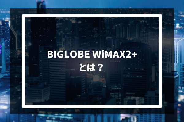 BIGLOBE WiMAX2+ とは