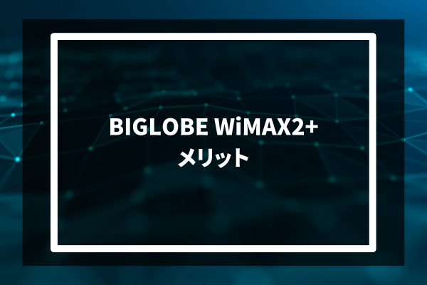 BIGLOBE WiMAX2+​ メリット