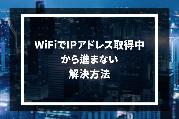 WiFiでIPアドレス取得中から進まない 解決方法
