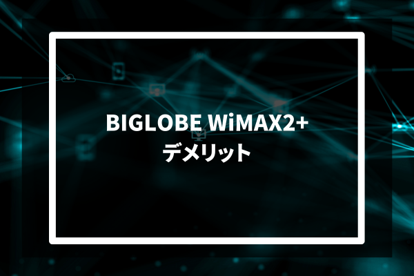 BIGLOBE WiMAX2+​ デメリット