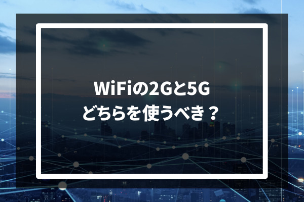 Wi-Fiの2Gと5G どちらを使うべき