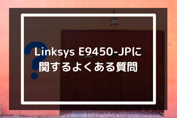 Linksys E9450-JPに関するよくある質問