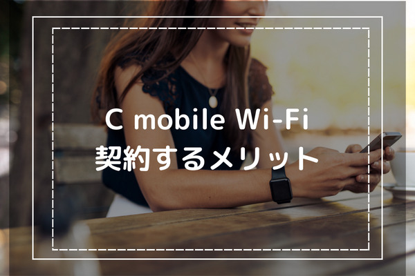 C mobile WiFiを契約するメリット