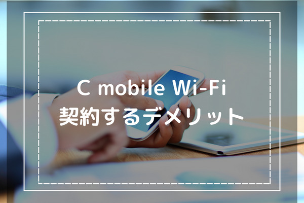 C mobile WiFiを契約するデメリット 