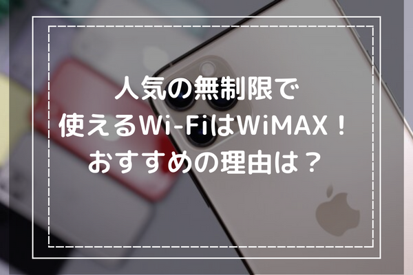 人気の無制限で使えるWiFiはWiMAX！おすすめの理由は？
