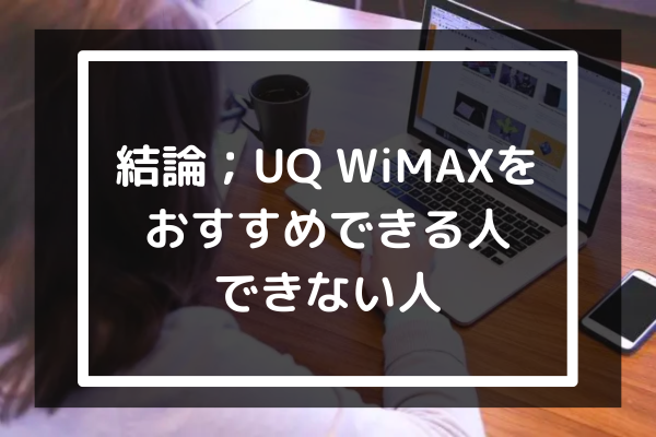 結論；UQ WiMAXをおすすめできる人・できない人