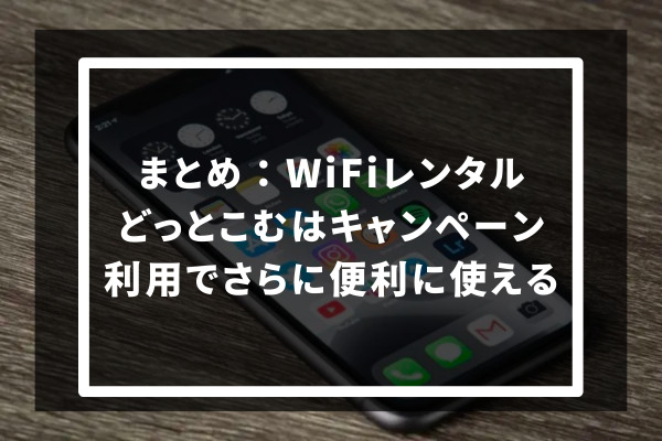 まとめ：WiFiレンタルどっとこむはキャンペーン利用でさらに便利に使える