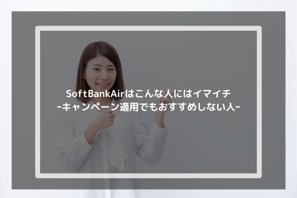 SoftBankAirはこんな人にはイマイチｰキャンペーン適用でもおすすめしない人ｰ