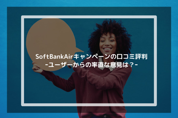 SoftBankAirキャンペーンの口コミ評判ｰユーザーからの率直な意見は？ｰ