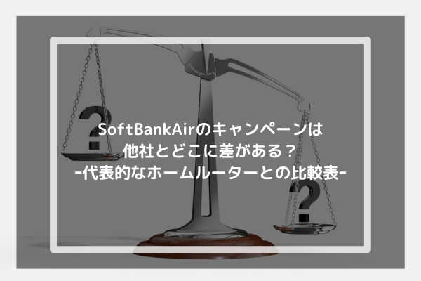 SoftBankAirのキャンペーンは他社とどこに差がある？ｰ代表的なホームルーターとの比較表ｰ