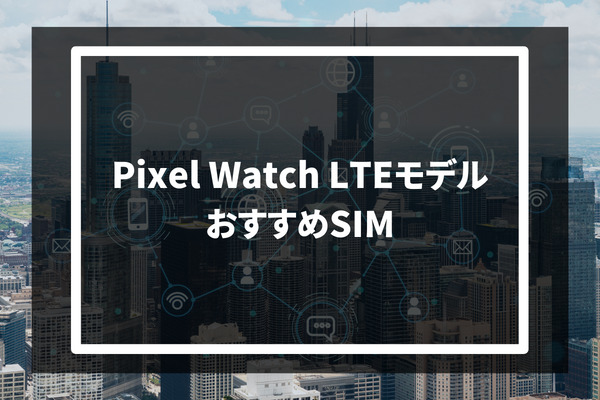 Pixel Watch LTEモデル おすすめSIM