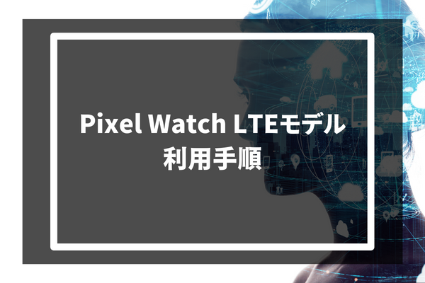 Pixel Watch LTEモデル 利用手順