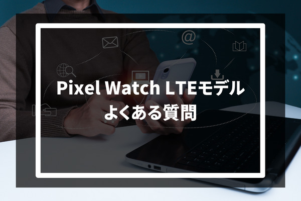 Pixel Watch LTEモデル よくある質問