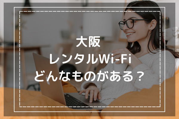 大阪でレンタルできるWiFiはどんなものがある？ 