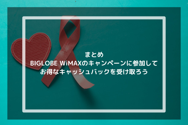 まとめ：BIGLOBE WiMAXのキャンペーンに参加してお得なキャッシュバックを受け取ろう
