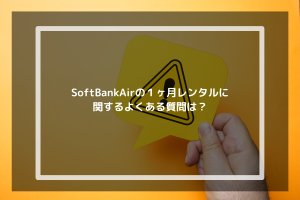 SoftBankAirの１ヶ月レンタルに関するよくある質問は？