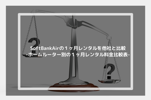 SoftBankAirの１ヶ月レンタルを他社と比較-ホームルーター別の１ヶ月レンタル料金比較表-