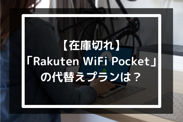 【在庫切れ】「Rakuten WiFi Pocket」の代替えプランは？