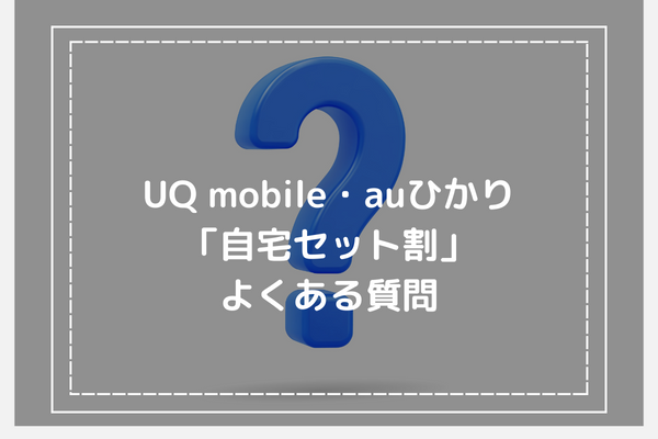 UQmobile・auひかり「自宅セット割」よくある質問