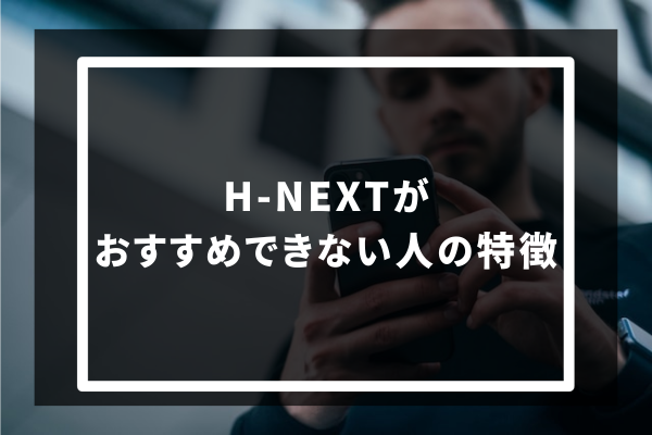 H-NEXTをおすすめできない人の特徴